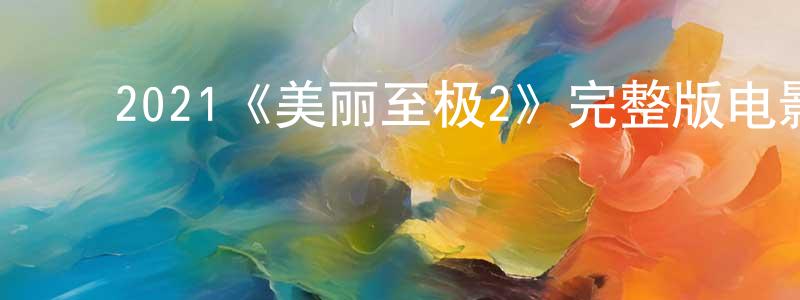 戴晓曦的动漫综艺大全,2021《美丽至极2》完整版电影/在线观看/百度云-美剧天堂